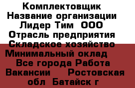 Комплектовщик › Название организации ­ Лидер Тим, ООО › Отрасль предприятия ­ Складское хозяйство › Минимальный оклад ­ 1 - Все города Работа » Вакансии   . Ростовская обл.,Батайск г.